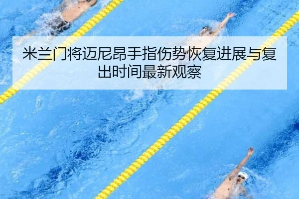 米兰门将迈尼昂手指伤势恢复进展与复出时间最新观察