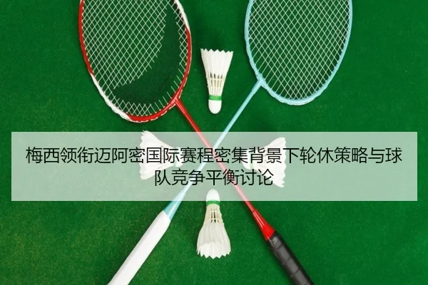 梅西领衔迈阿密国际赛程密集背景下轮休策略与球队竞争平衡讨论