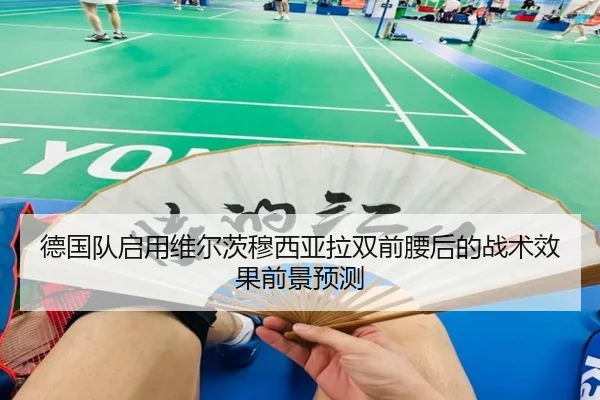 德国队启用维尔茨穆西亚拉双前腰后的战术效果前景预测