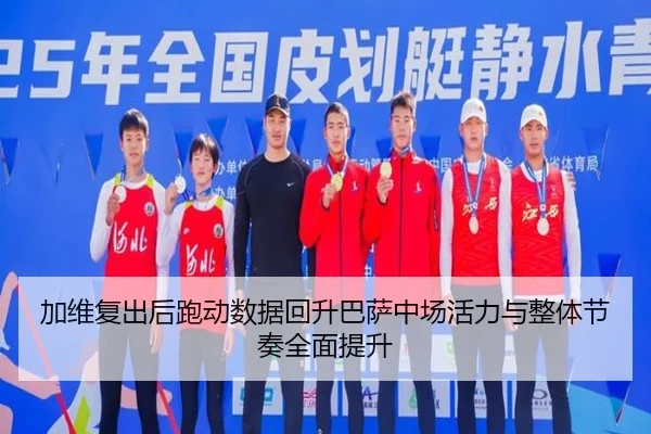 加维复出后跑动数据回升巴萨中场活力与整体节奏全面提升